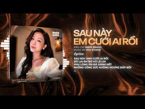 Sau Này Em Cưới Ai Rồi Remix (Bản Hot TikTok) - Kiều Chi ♫ Sau Này Anh Cưới Ai Rồi Bỏ Lại Em Bơ Vơ