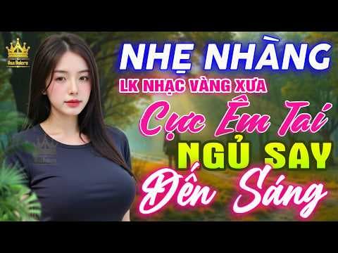 Ca Nhạc Trữ Tình Bolero TOÀN BÀI HAY CỰC ÊM TAI - LK Nhạc Vàng Xưa Dễ Nghe Dễ Ngủ HAY NHẤT HIỆN NAY